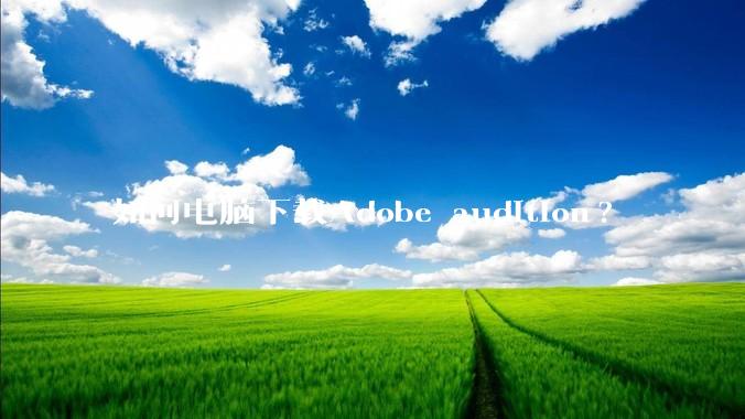 如何电脑下载Adobe audition?